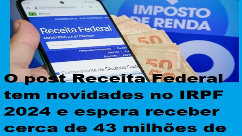 IMPOSTO DE RENDA: Receita Federal apresenta novidades para o IRPF 2024 e espera receber cerca de 43 milhões de declarações este ano